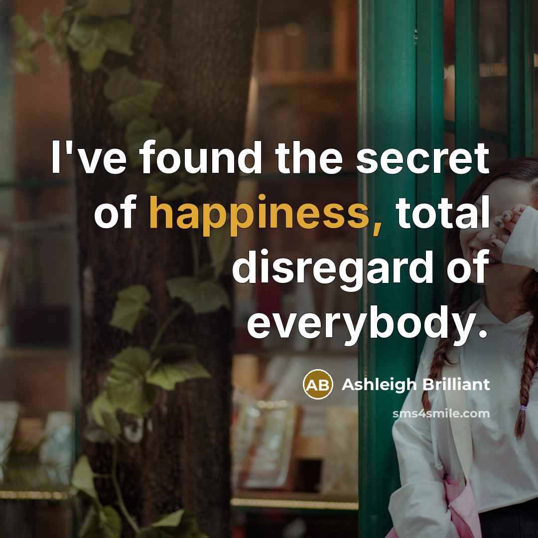 “I've found the secret of happiness, total disregard of everybody.…” quote by Ashleigh Brilliant