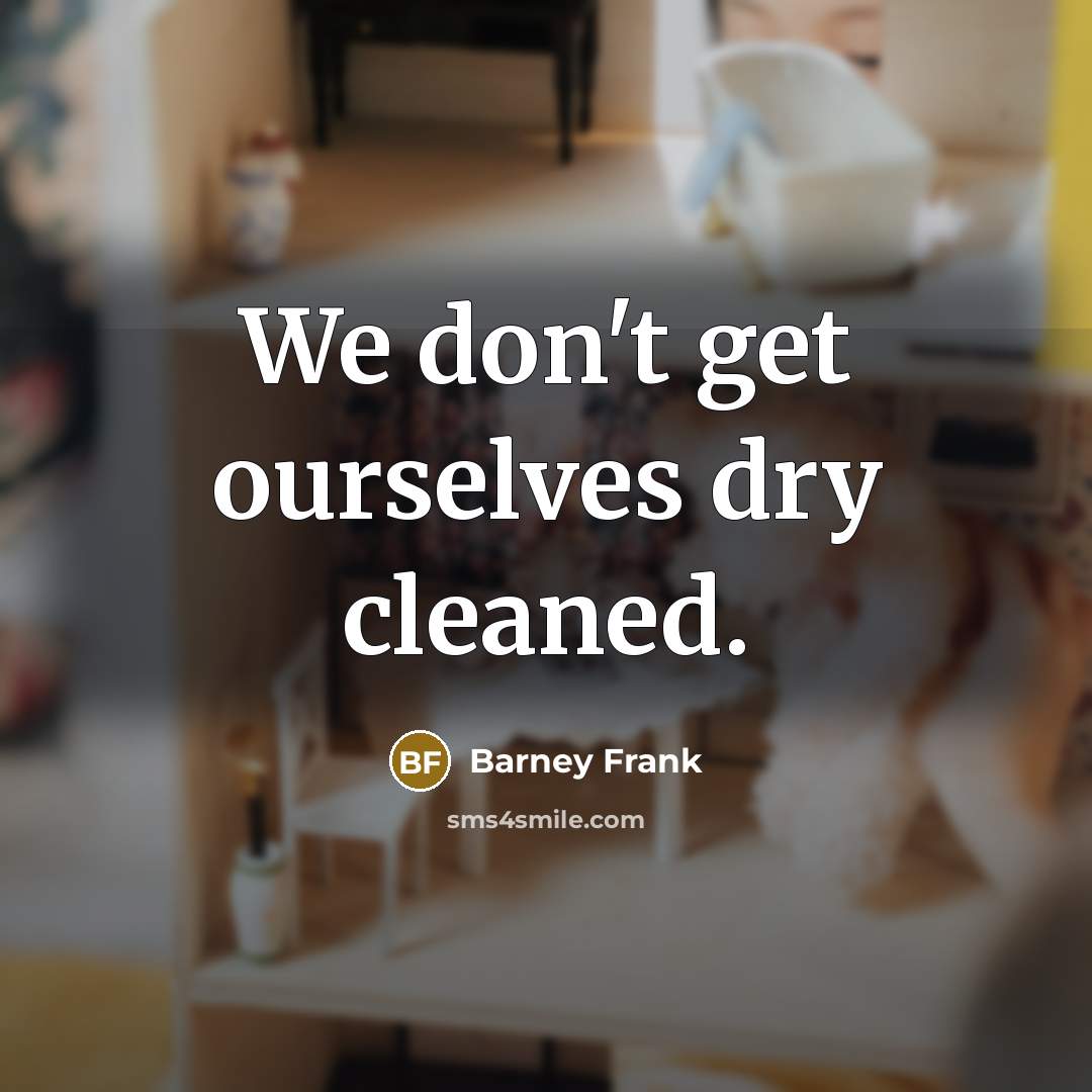 “We don't get ourselves dry cleaned.…” quote by Barney Frank