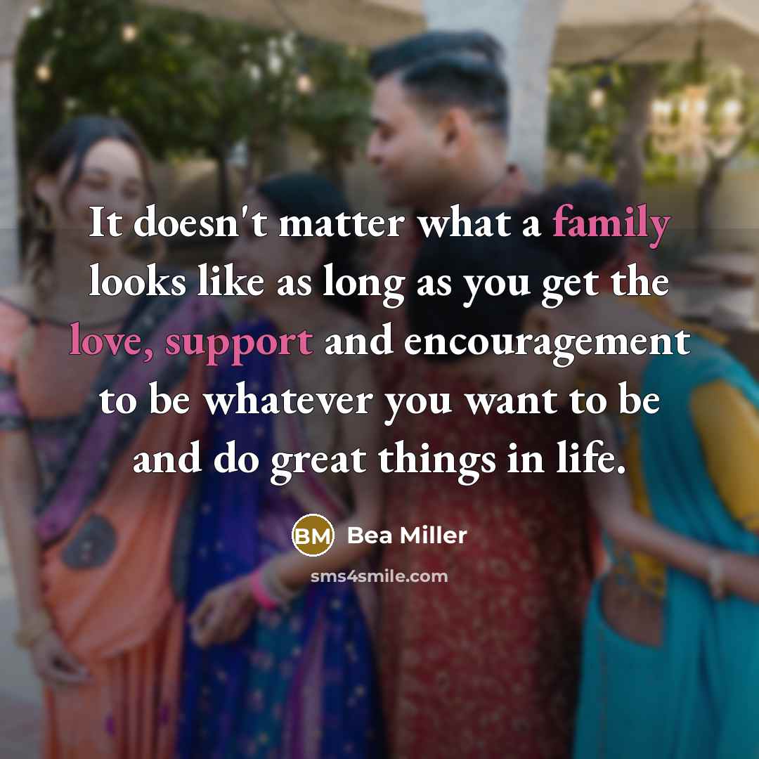 “It doesn't matter what a family looks like as long as you get the love, support and encouragement to be whatever you want to be and do great things in life.” quote by Bea Miller