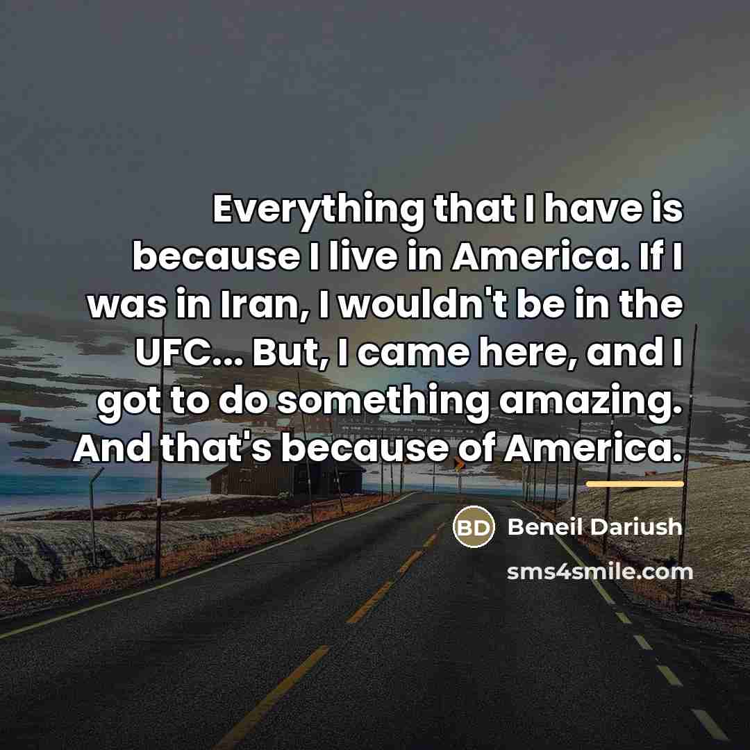 “Everything that I have is because I live in America.…” quote by Beneil Dariush