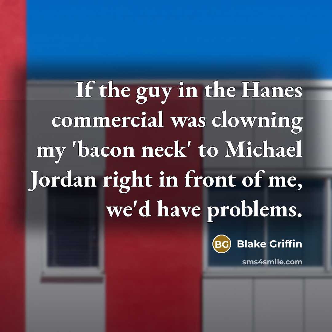 “If the guy in the Hanes commercial was clowning my 'bacon neck' to Michael Jordan right in front of me, we'd have problems.” quote by Blake Griffin