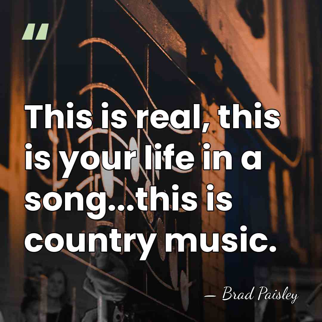 This is real, this is your life in a song...this is country&hellip; - Brad Paisley