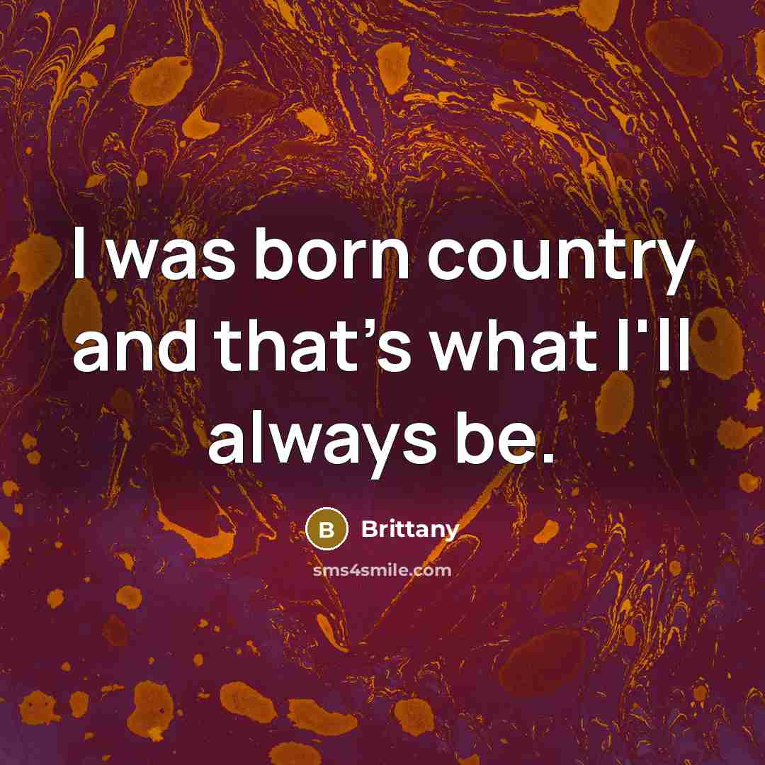 “I was born country and that's what I'll always be.…” quote by Brittany