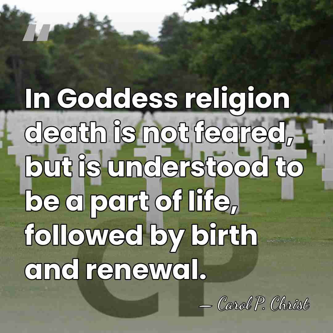 In Goddess religion death is not feared, but is understood to be&hellip; - Carol P. Christ
