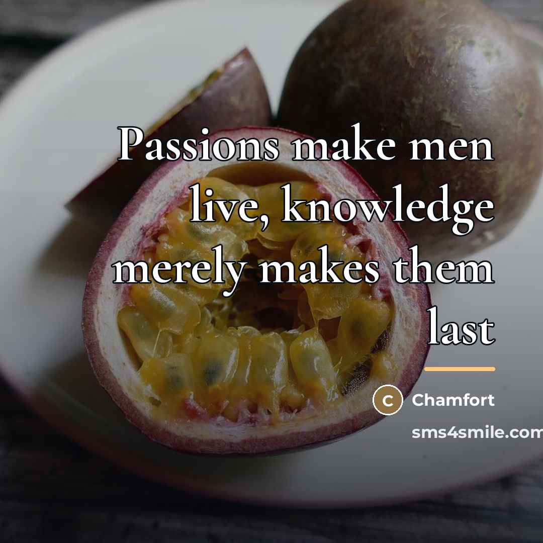 “Passions make men live, knowledge merely makes them last…” quote by Chamfort