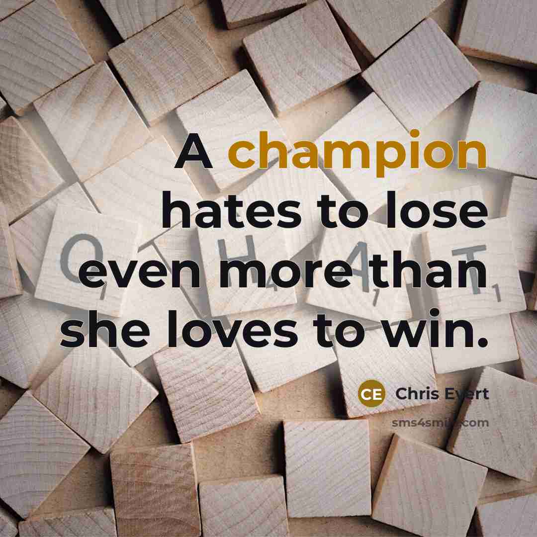 “A champion hates to lose even more than she loves…” quote by Chris Evert