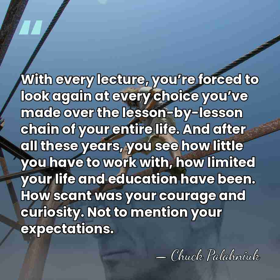 With every lecture, you’re forced to look again at every choice you’ve&hellip; - Chuck Palahniuk