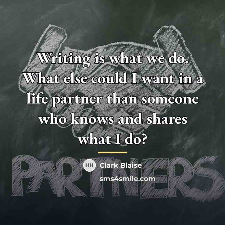 “Writing is what we do. What else could I want…” quote by Clark Blaise