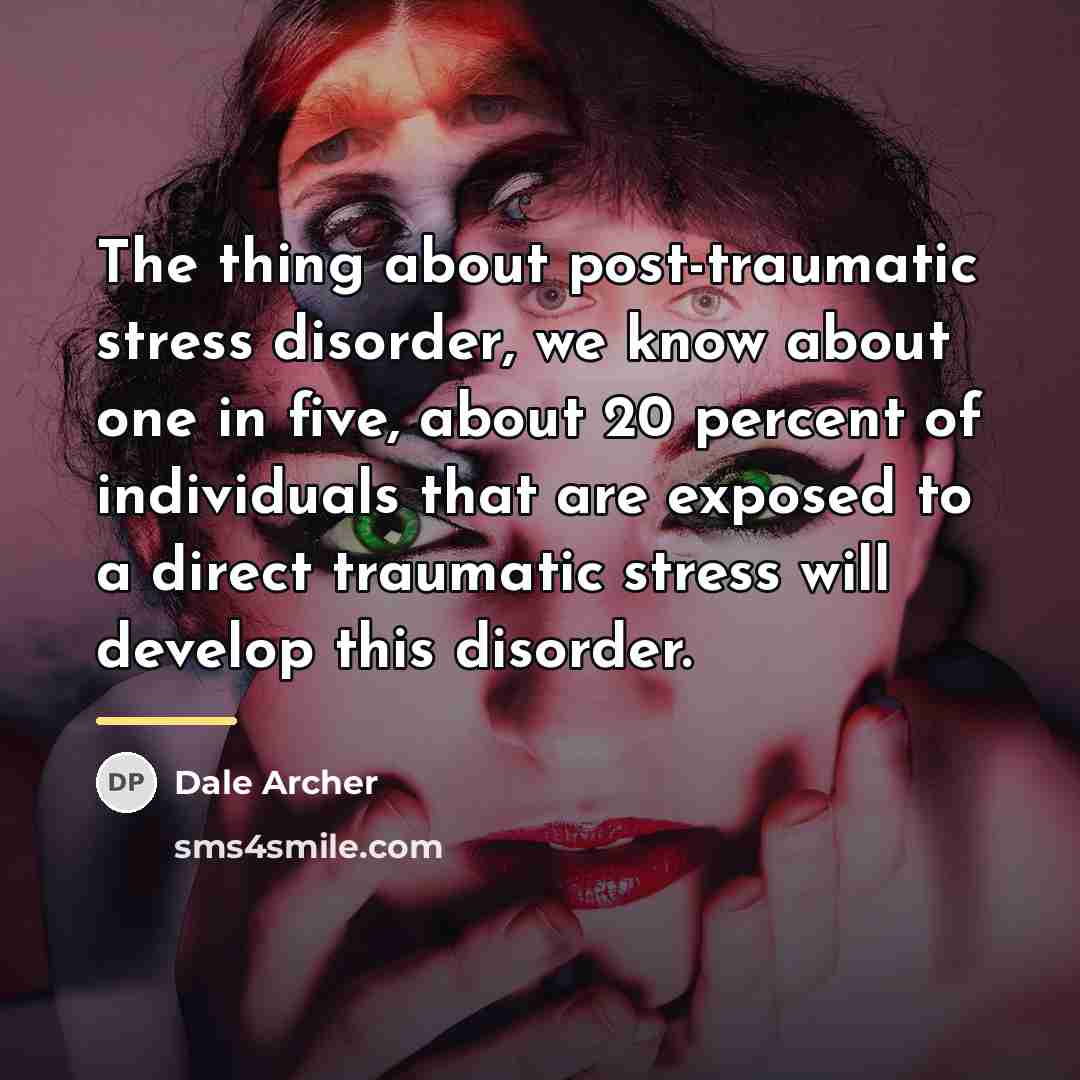 “The thing about post-traumatic stress disorder, we know about one…” quote by Dale Archer