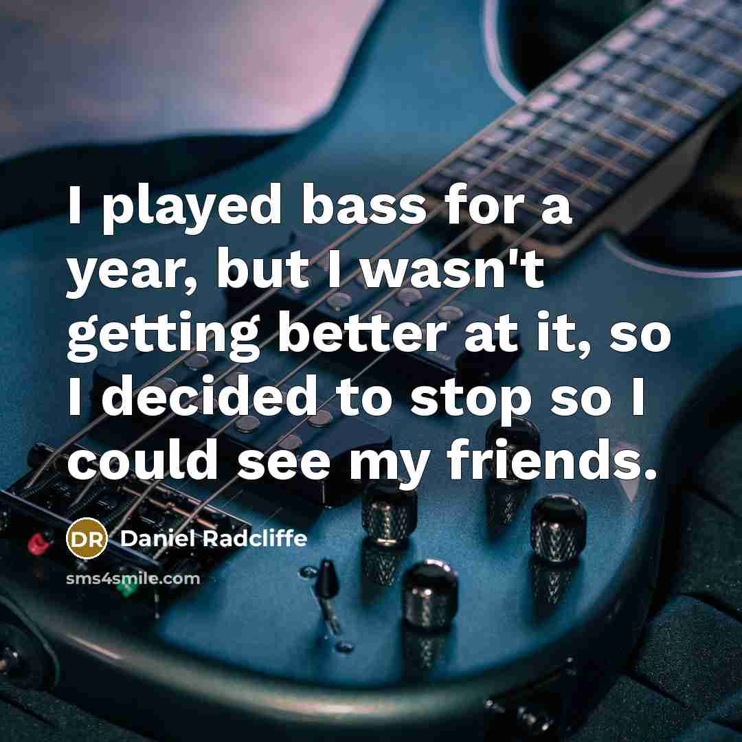 “I played bass for a year, but I wasn't getting…” quote by Daniel Radcliffe