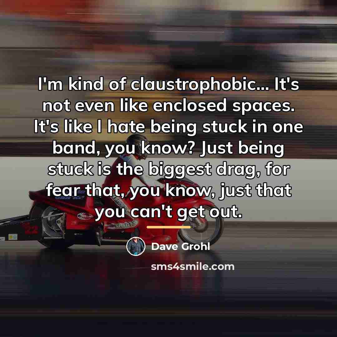 “I'm kind of claustrophobic... It's not even like enclosed spaces.…” quote by Dave Grohl