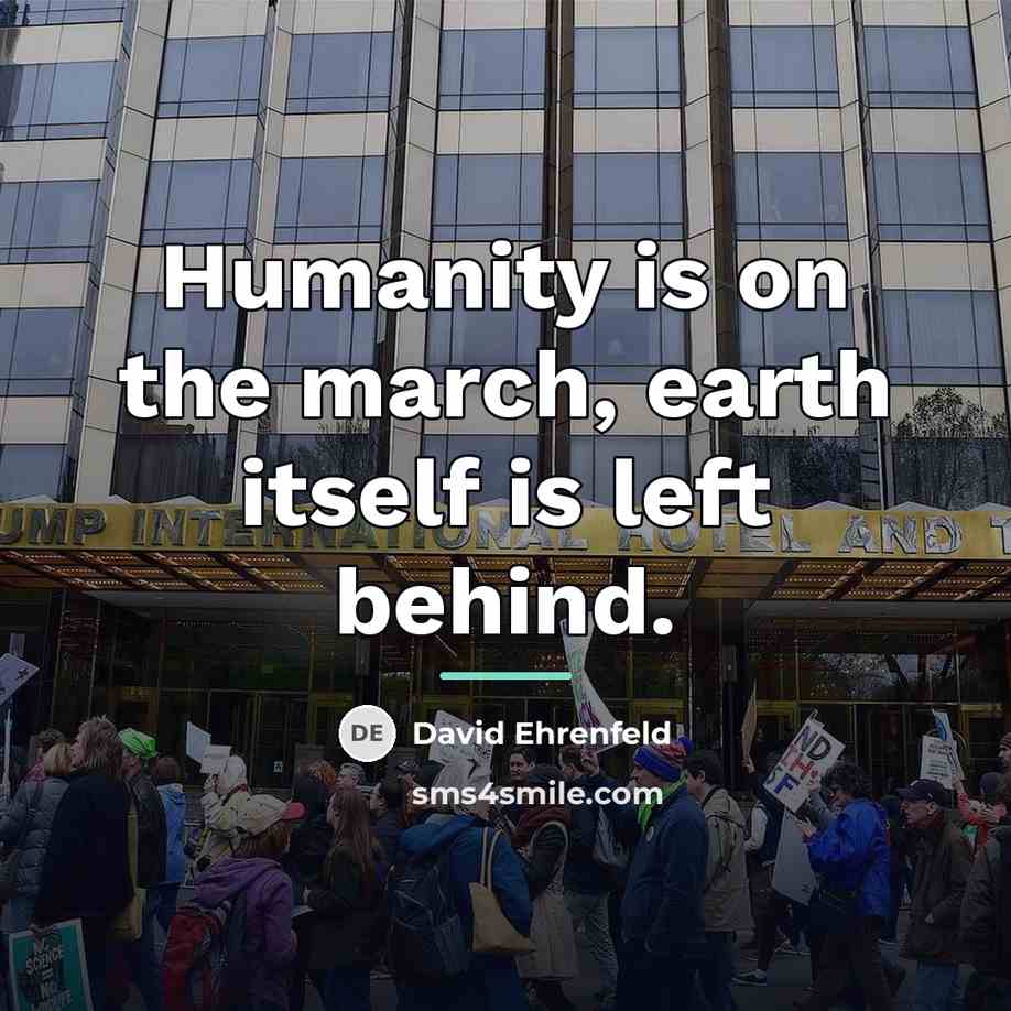 “Humanity is on the march, earth itself is left behind.…” quote by David Ehrenfeld