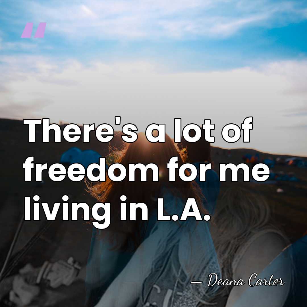 There's a lot of freedom for me living in L.A. - Deana Carter