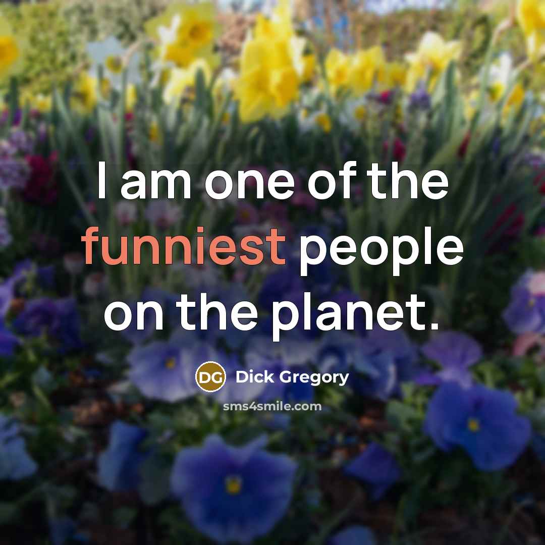 “I am one of the funniest people on the planet.” quote by Dick Gregory