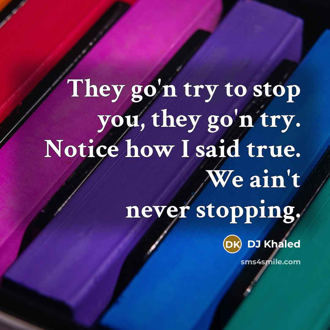 “They go'n try to stop you, they go'n try. Notice…” quote by DJ Khaled