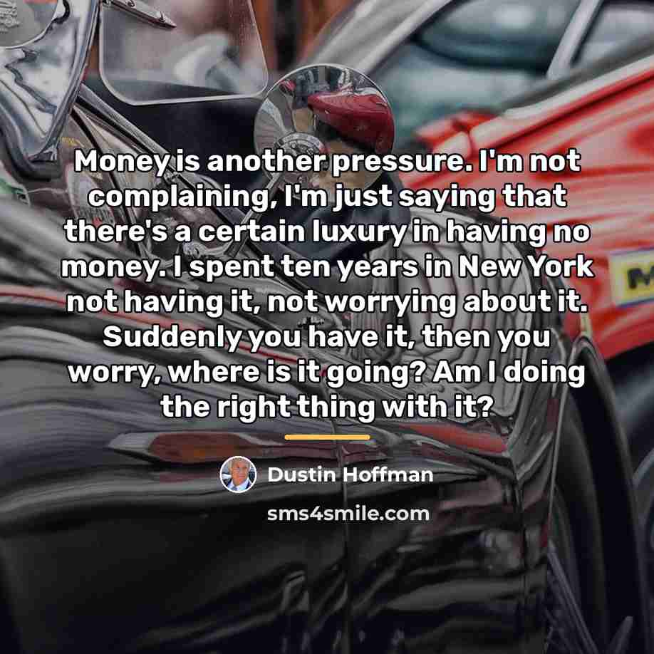 “Money is another pressure. I'm not complaining, I'm just saying…” quote by Dustin Hoffman