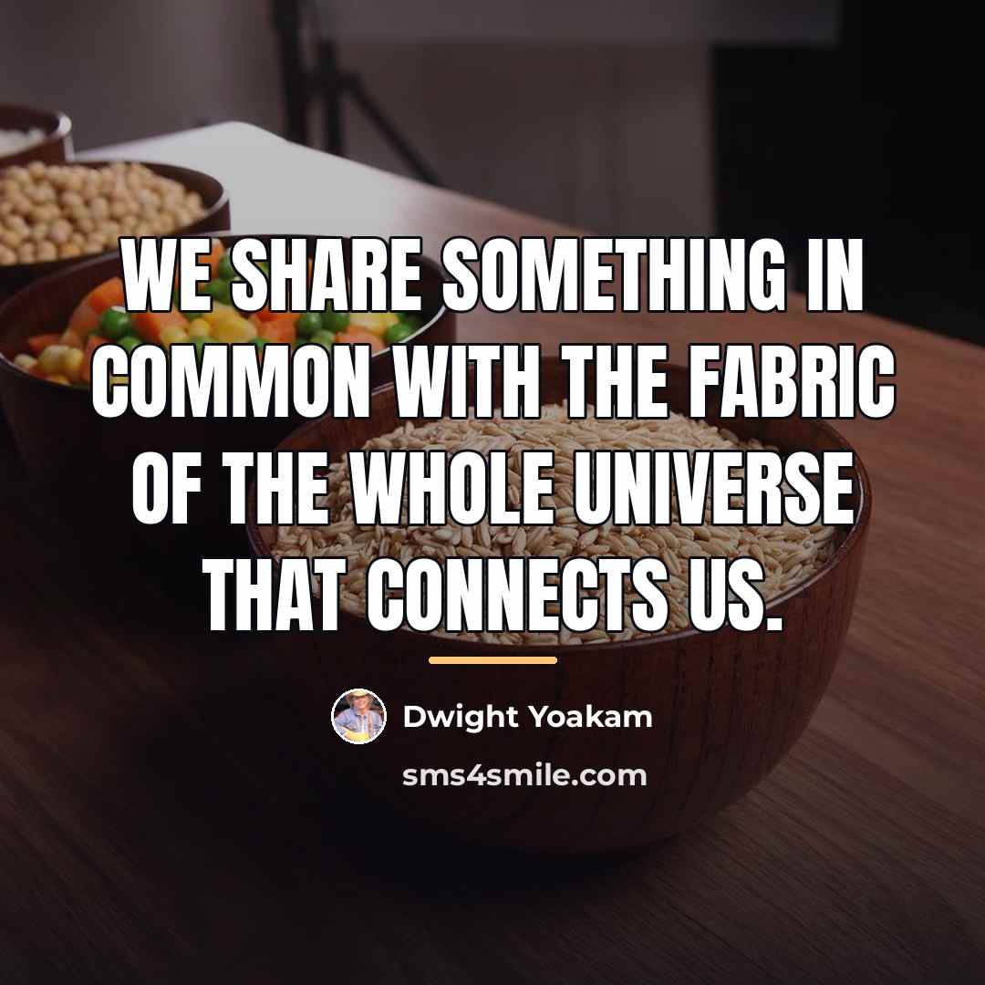 “We share something in common with the fabric of the…” quote by Dwight Yoakam