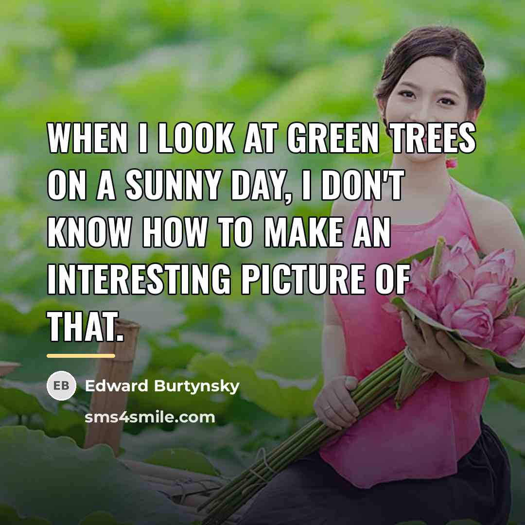 “When I look at green trees on a sunny day,…” quote by Edward Burtynsky