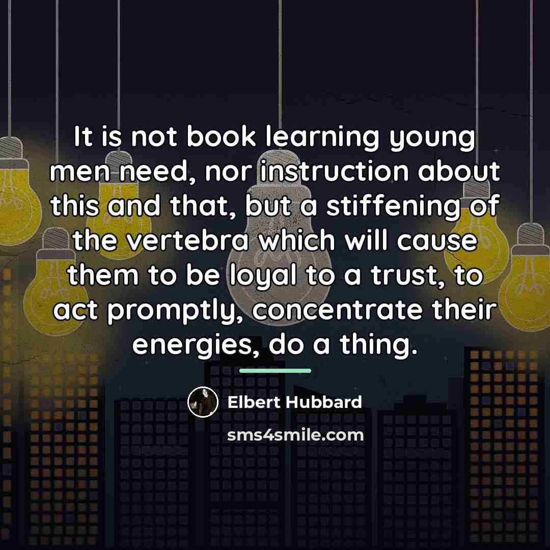 “It is not book learning young men need, nor instruction…” quote by Elbert Hubbard