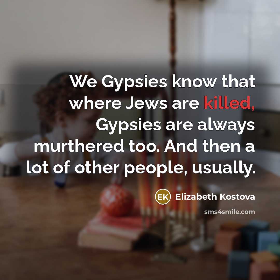 “We Gypsies know that where Jews are killed, Gypsies are…” quote by Elizabeth Kostova