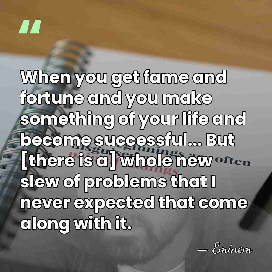 When you get fame and fortune and you make something of your&hellip; - Eminem