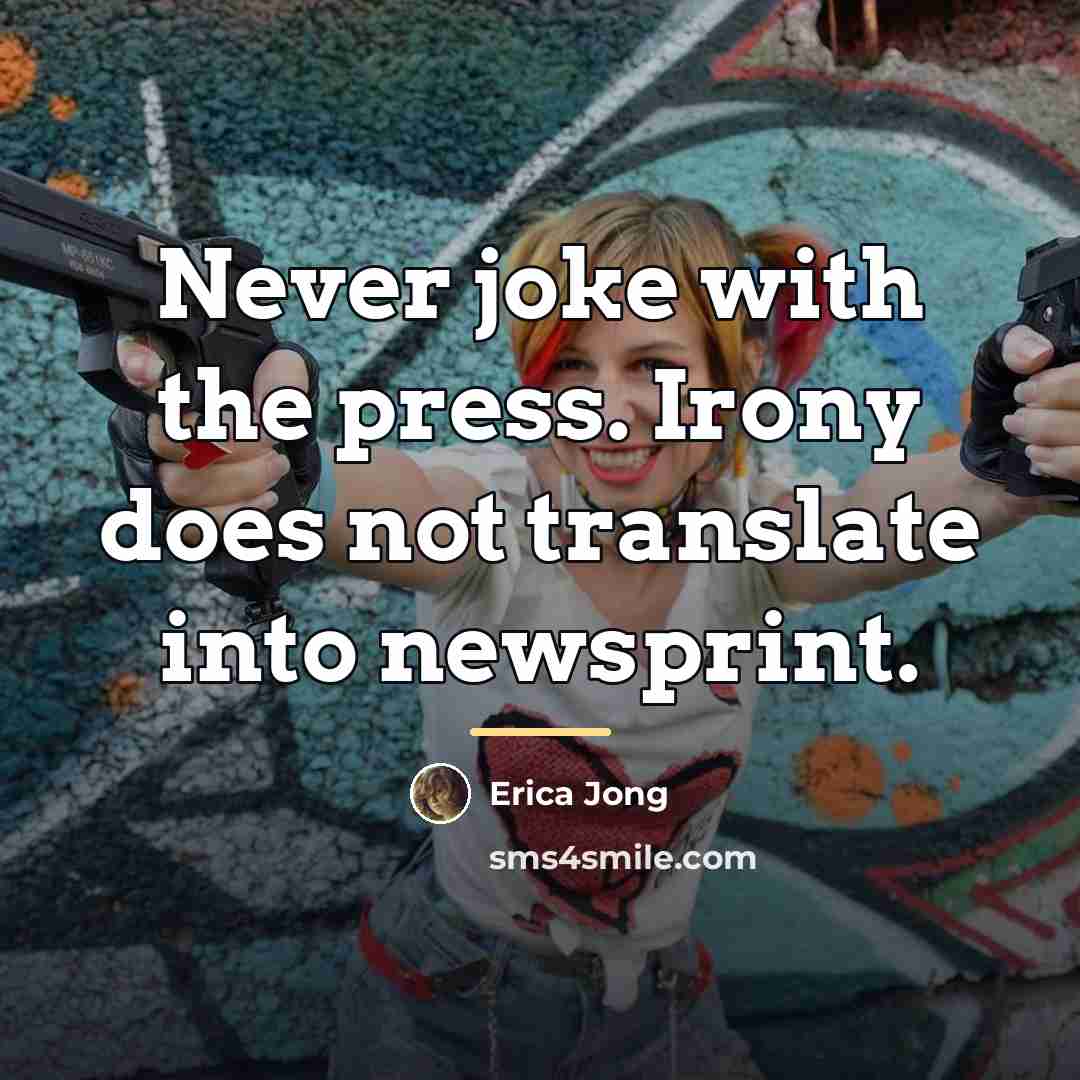 “Never joke with the press. Irony does not translate into…” quote by Erica Jong