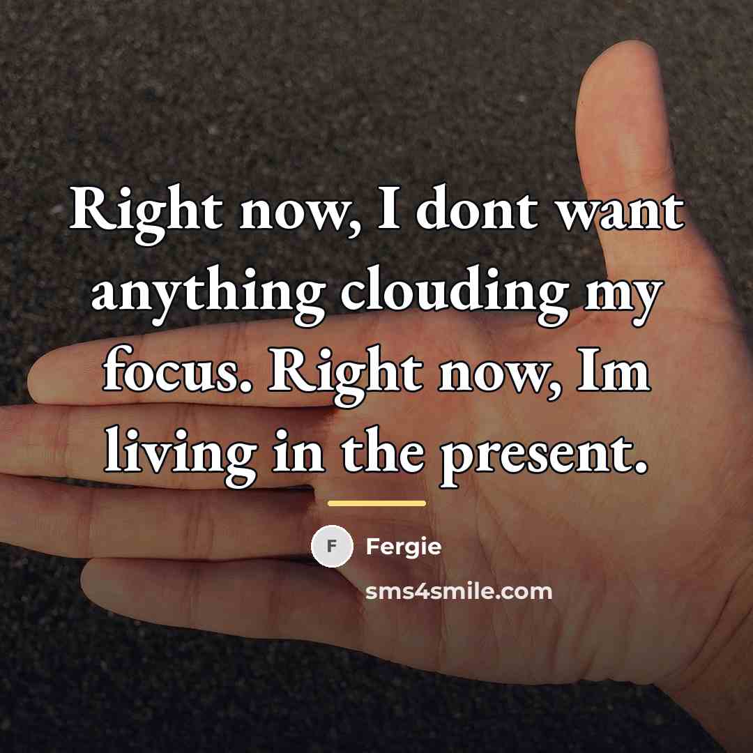 “Right now, I dont want anything clouding my focus. Right…” quote by Fergie