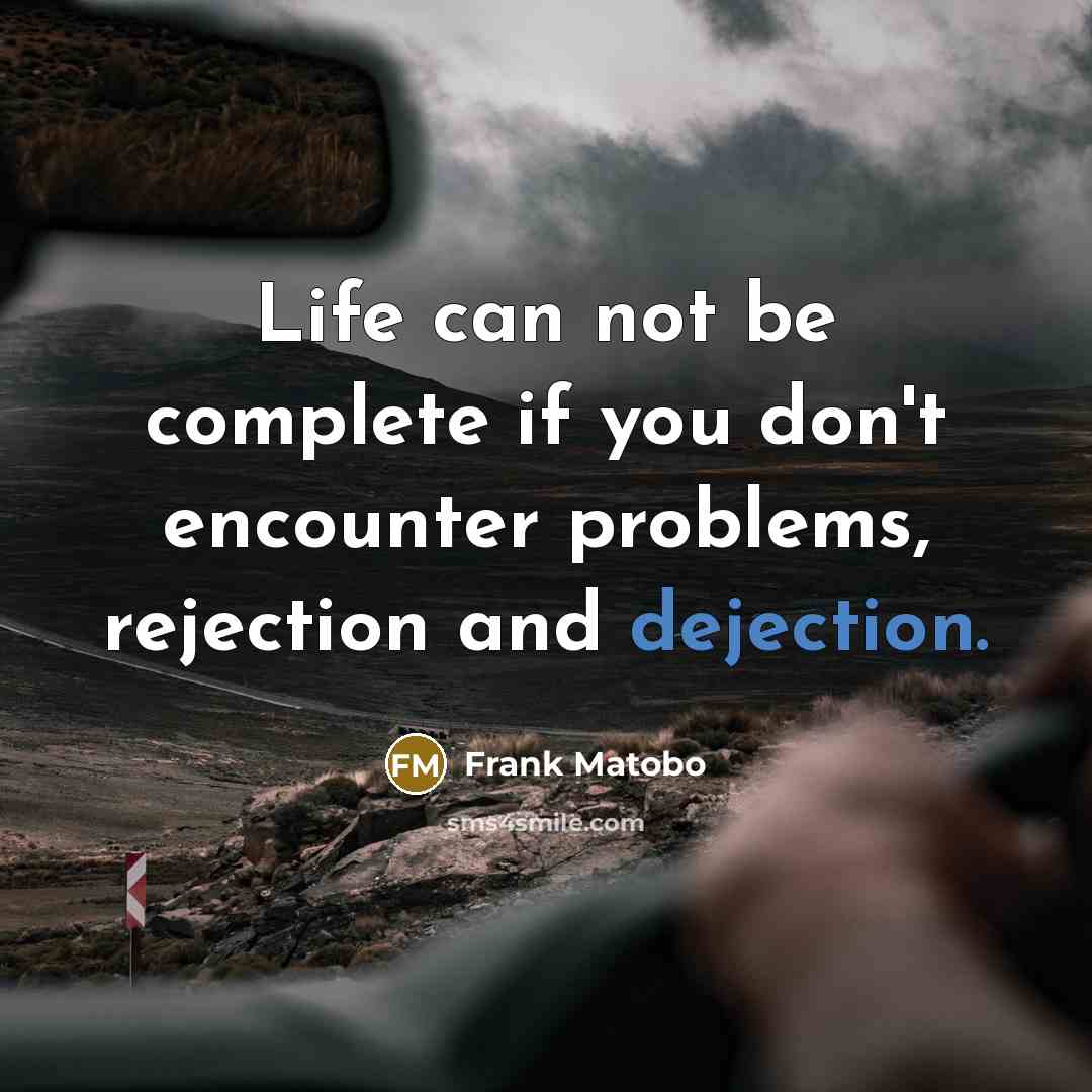 “Life can not be complete if you don't encounter problems, rejection and dejection.” quote by Frank Matobo