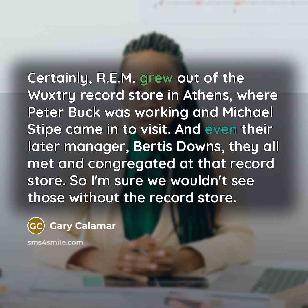 “Certainly, R.E.M. grew out of the Wuxtry record store in…” quote by Gary Calamar