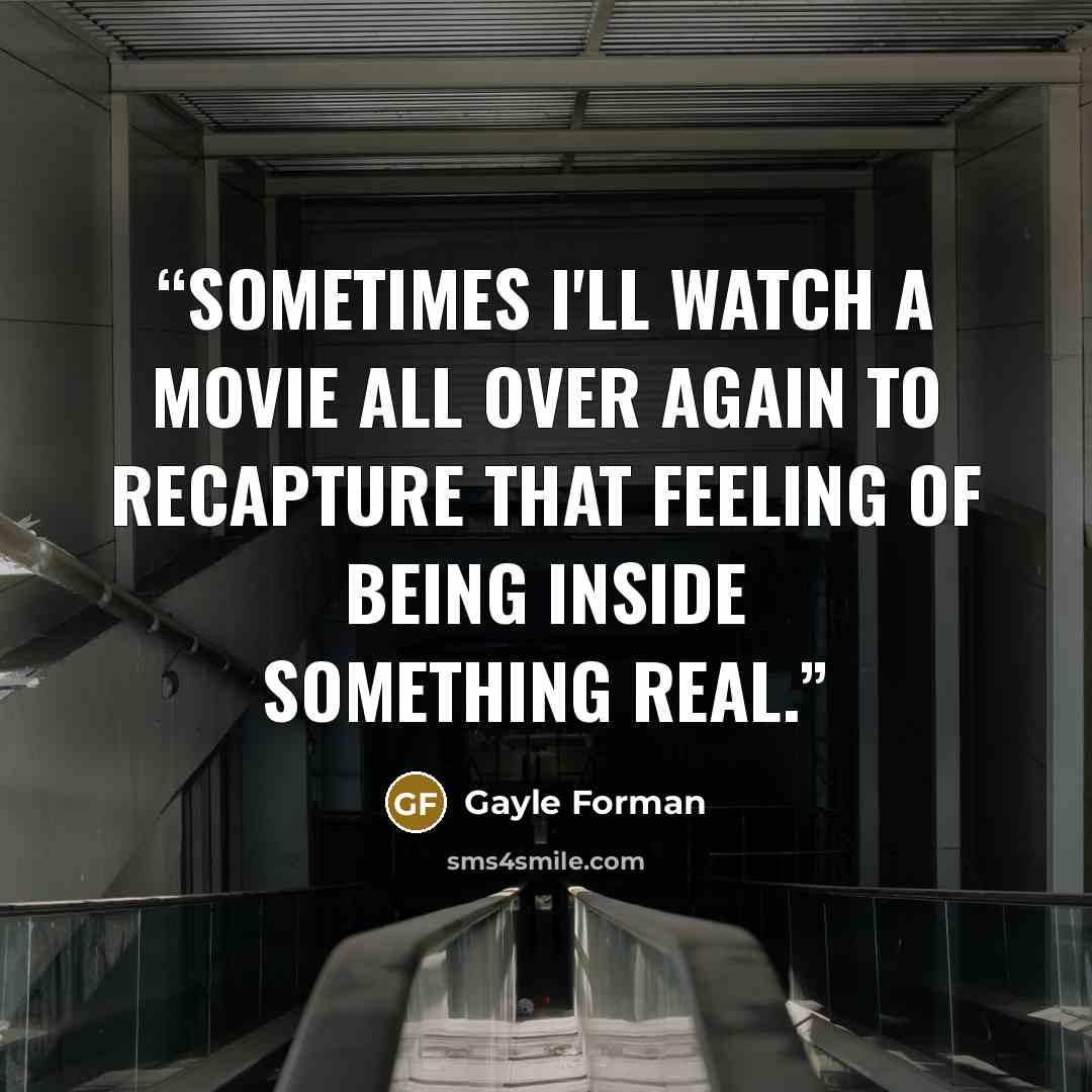 “Sometimes I'll watch a movie all over again to recapture that feeling of being inside something real.” quote by Gayle Forman