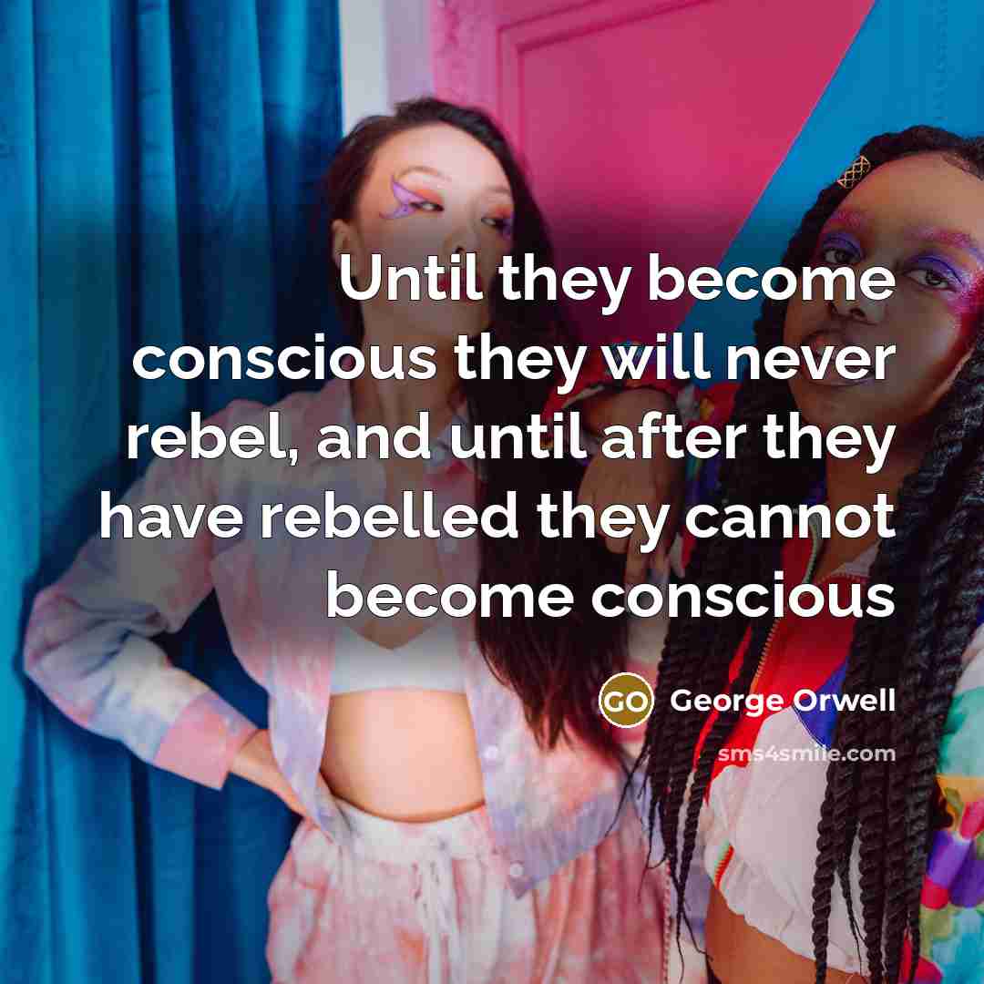 “Until they become conscious they will never rebel, and until…” quote by George Orwell