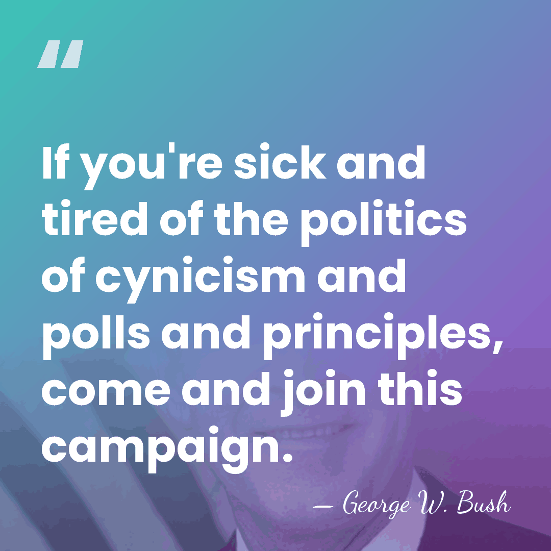 If you're sick and tired of the politics of cynicism and polls&hellip; - George W. Bush