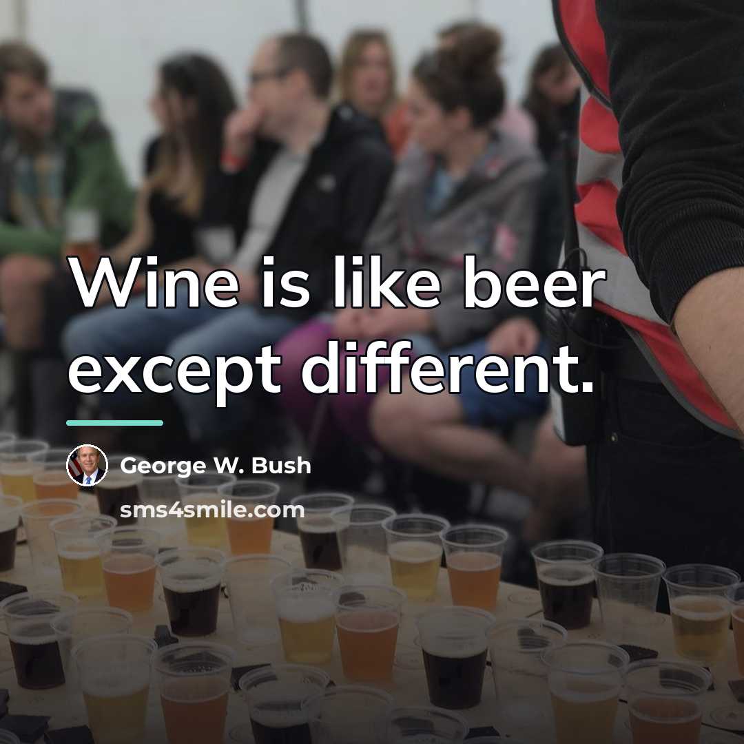 “Wine is like beer except different.…” quote by George W. Bush