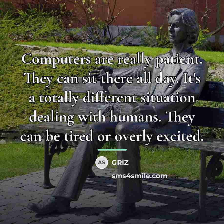 “Computers are really patient. They can sit there all day.…” quote by GRiZ