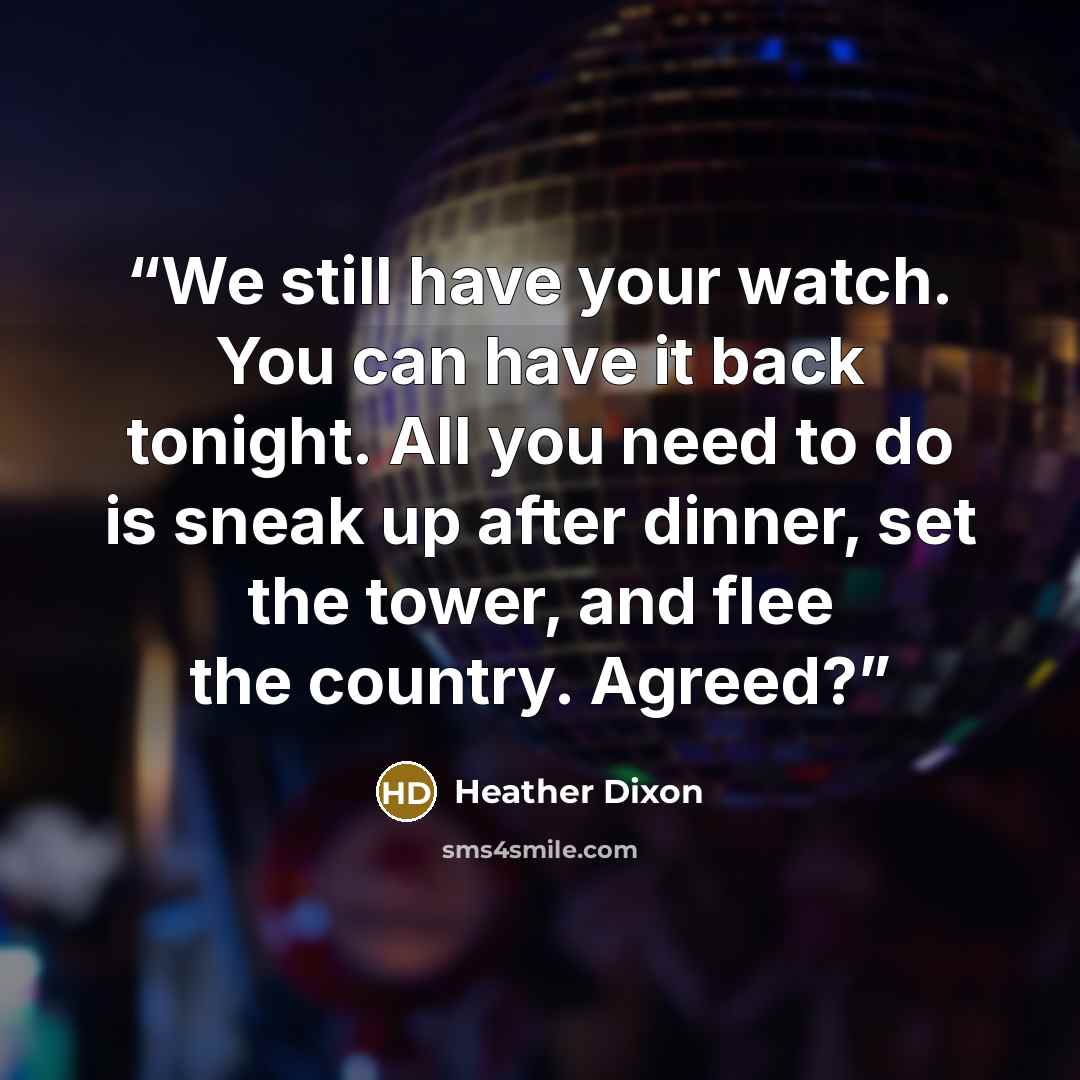 “We still have your watch. You can have it back tonight. All you need to do is sneak up after dinner, set the tower, and flee the country. Agreed?” quote by Heather Dixon