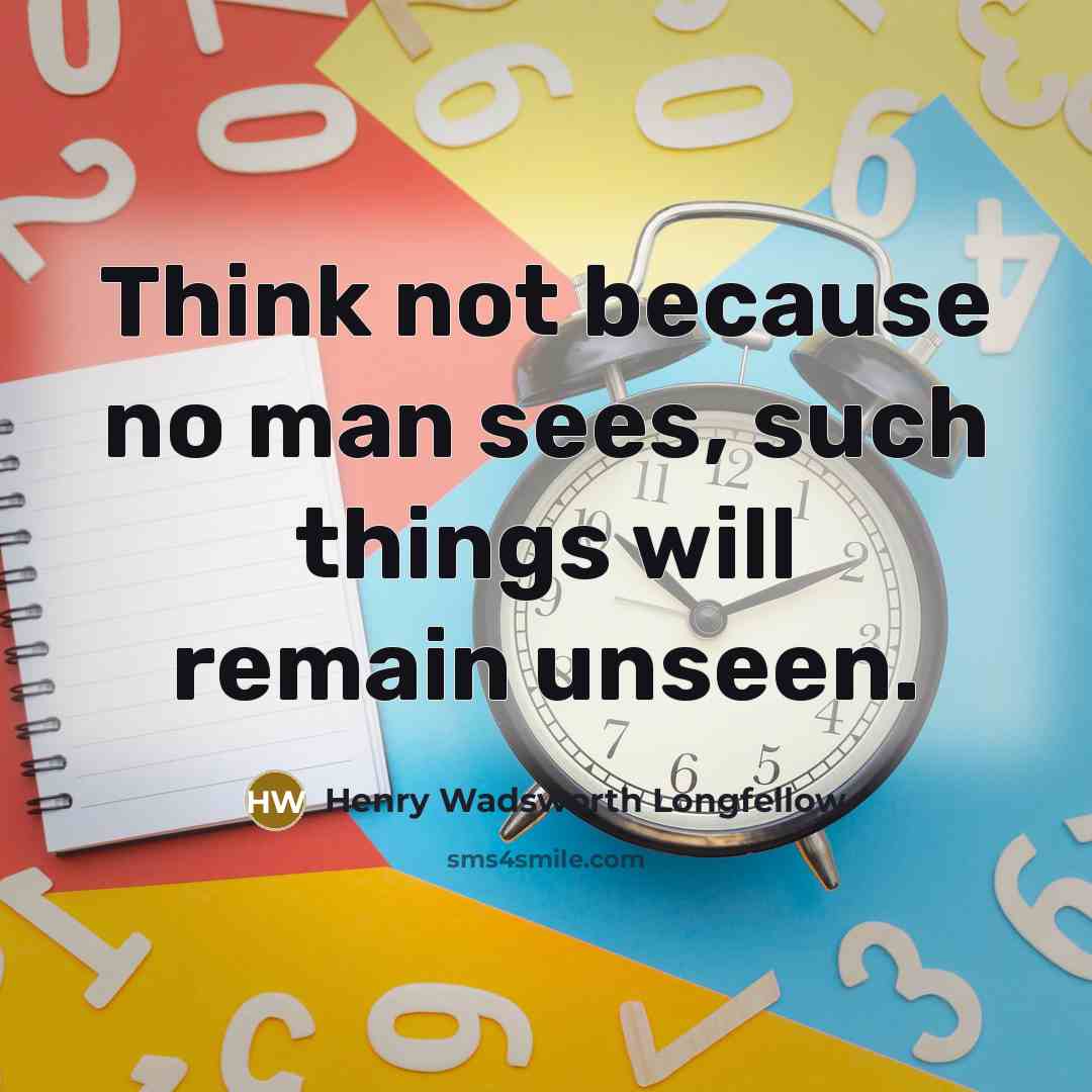 “Think not because no man sees, such things will remain unseen.” quote by Henry Wadsworth Longfellow
