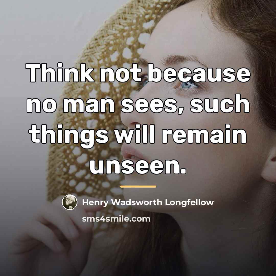 “Think not because no man sees, such things will remain…” quote by Henry Wadsworth Longfellow