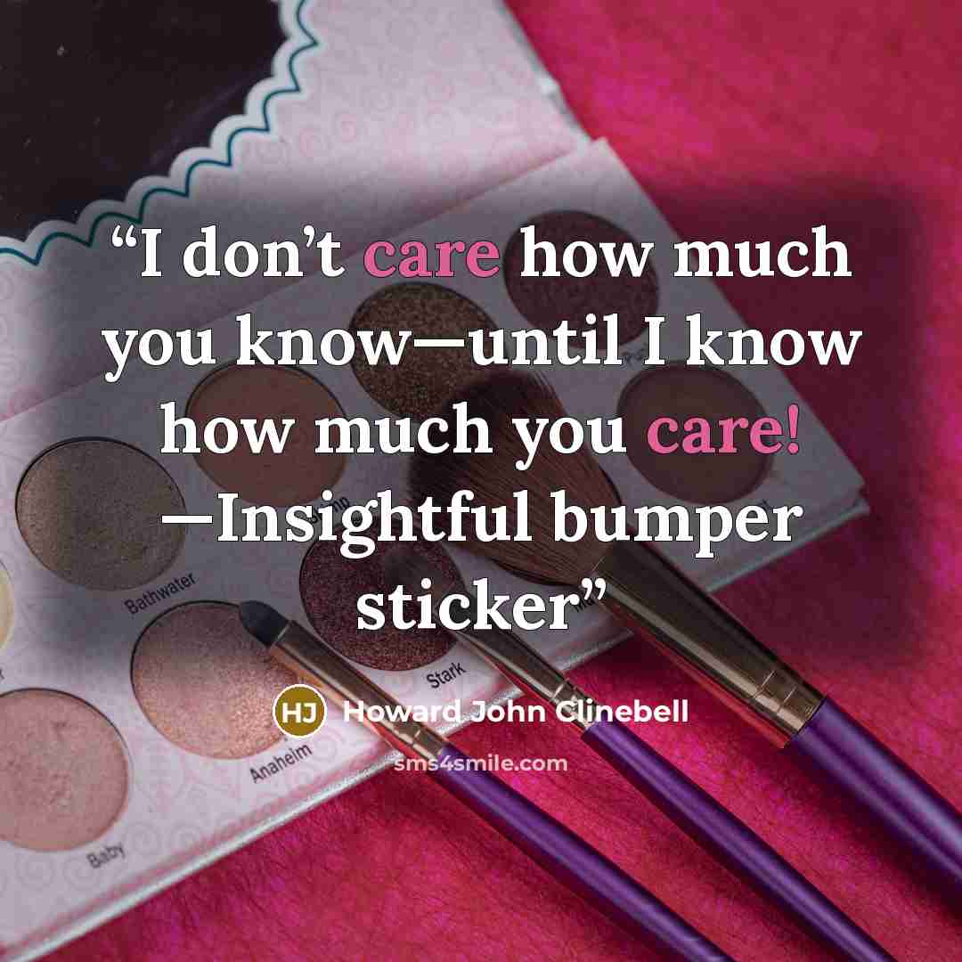 “I don’t care how much you know—until I know how much you care! —Insightful bumper sticker” quote by Howard John Clinebell