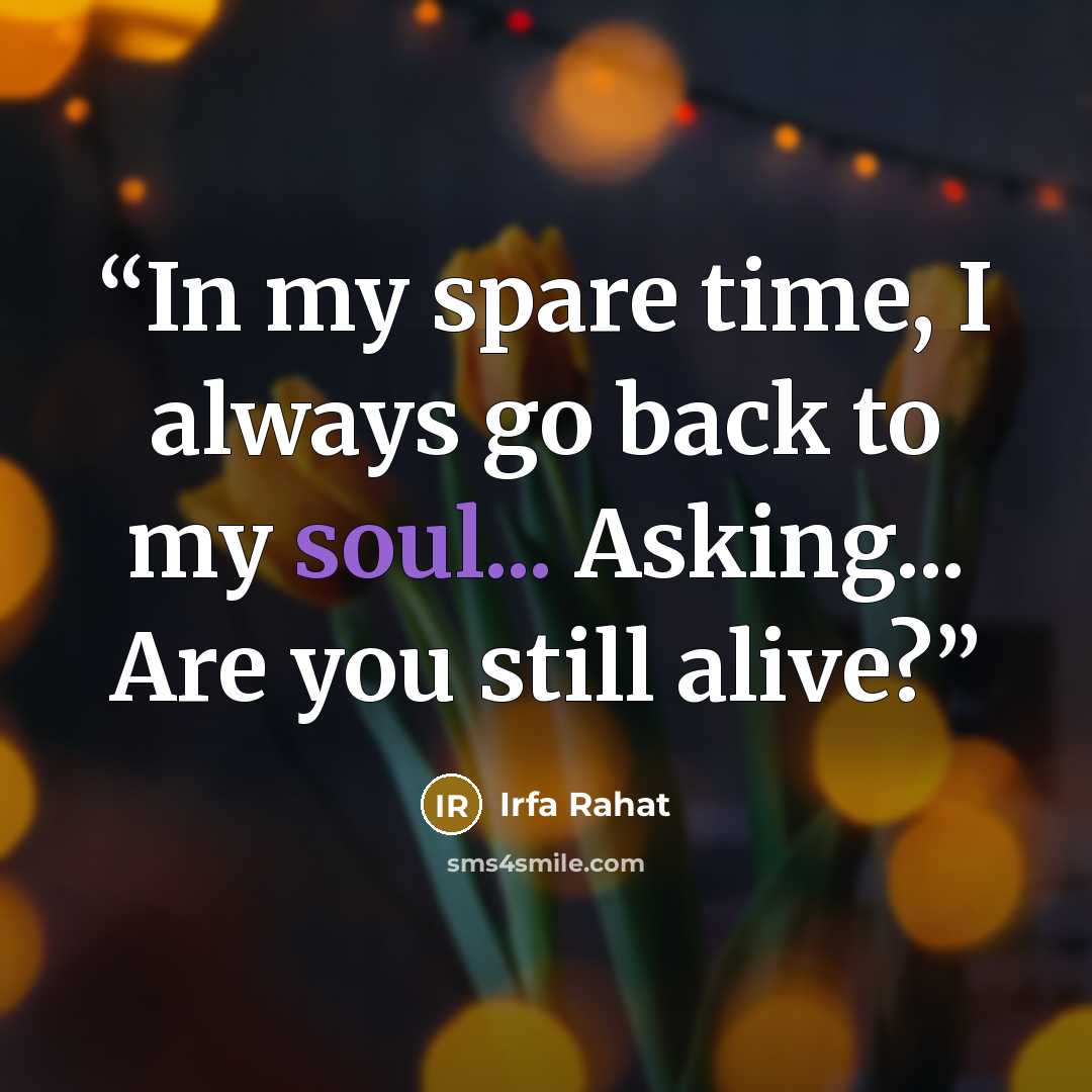 “In my spare time, I always go back to my soul... Asking... Are you still alive?” quote by Irfa Rahat