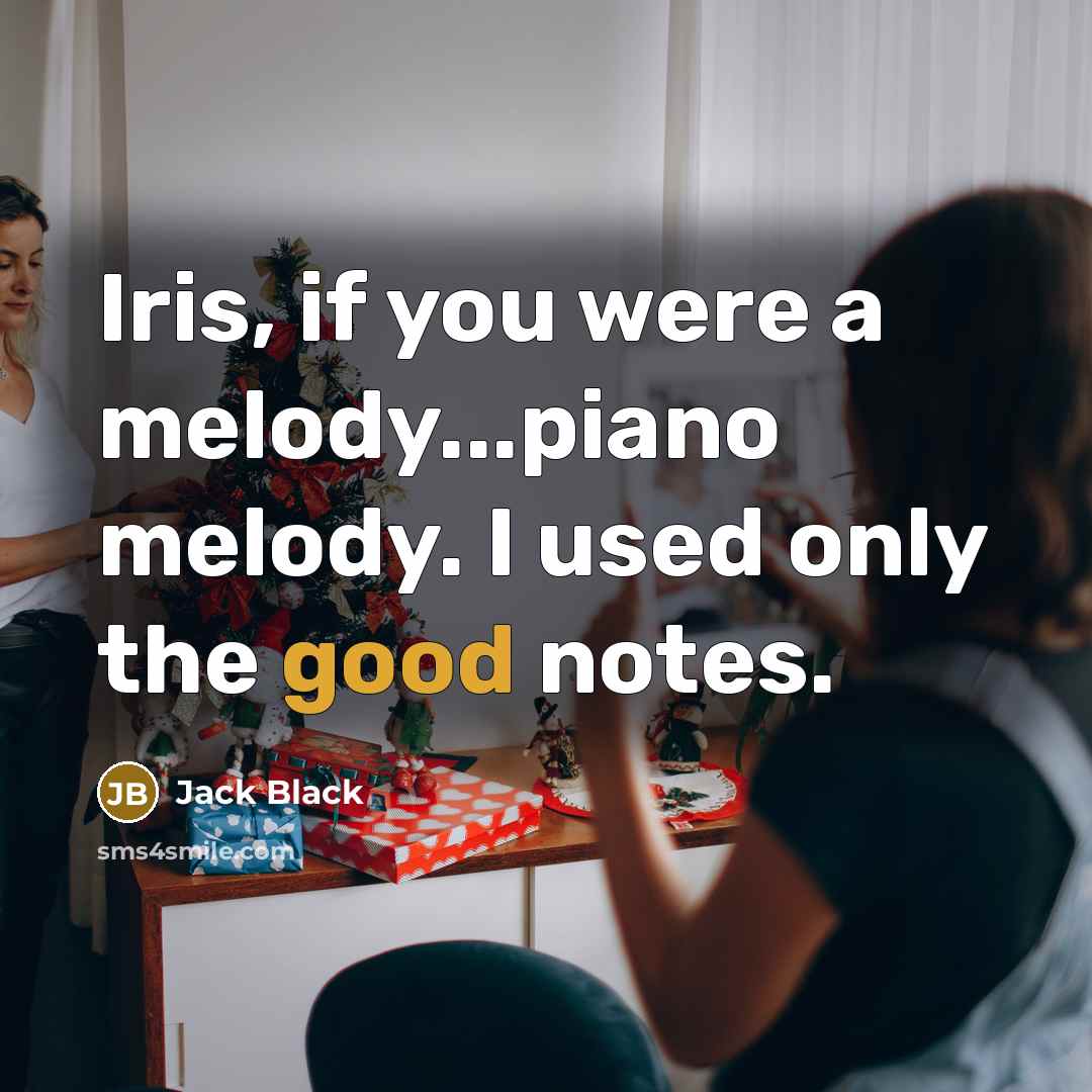 “Iris, if you were a melody...piano melody. I used only…” quote by Jack Black