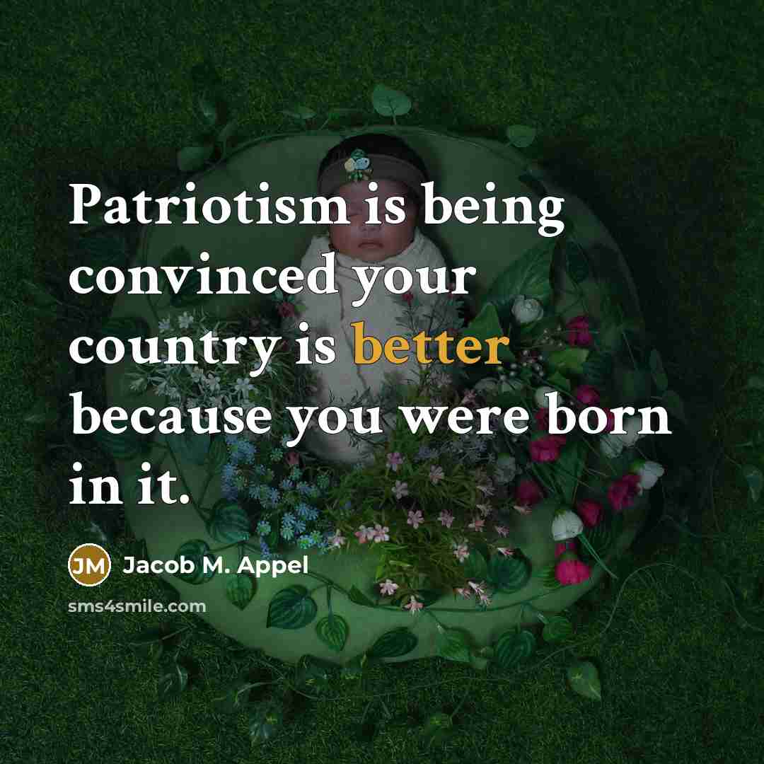 “Patriotism is being convinced your country is better because you were born in it.” quote by Jacob M. Appel