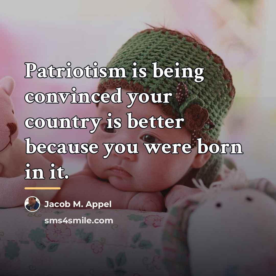 “Patriotism is being convinced your country is better because you…” quote by Jacob M. Appel