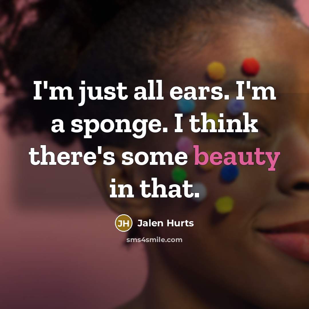 “I'm just all ears. I'm a sponge. I think there's…” quote by Jalen Hurts