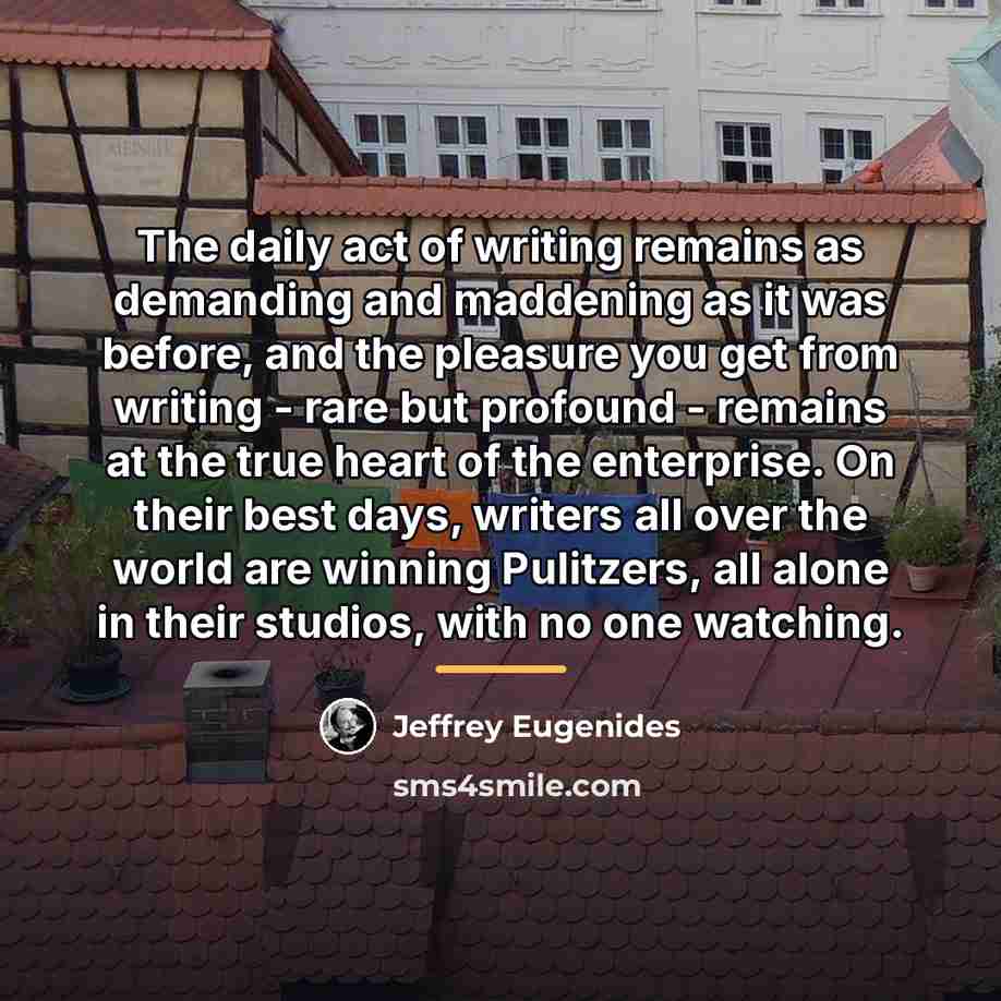 “The daily act of writing remains as demanding and maddening…” quote by Jeffrey Eugenides