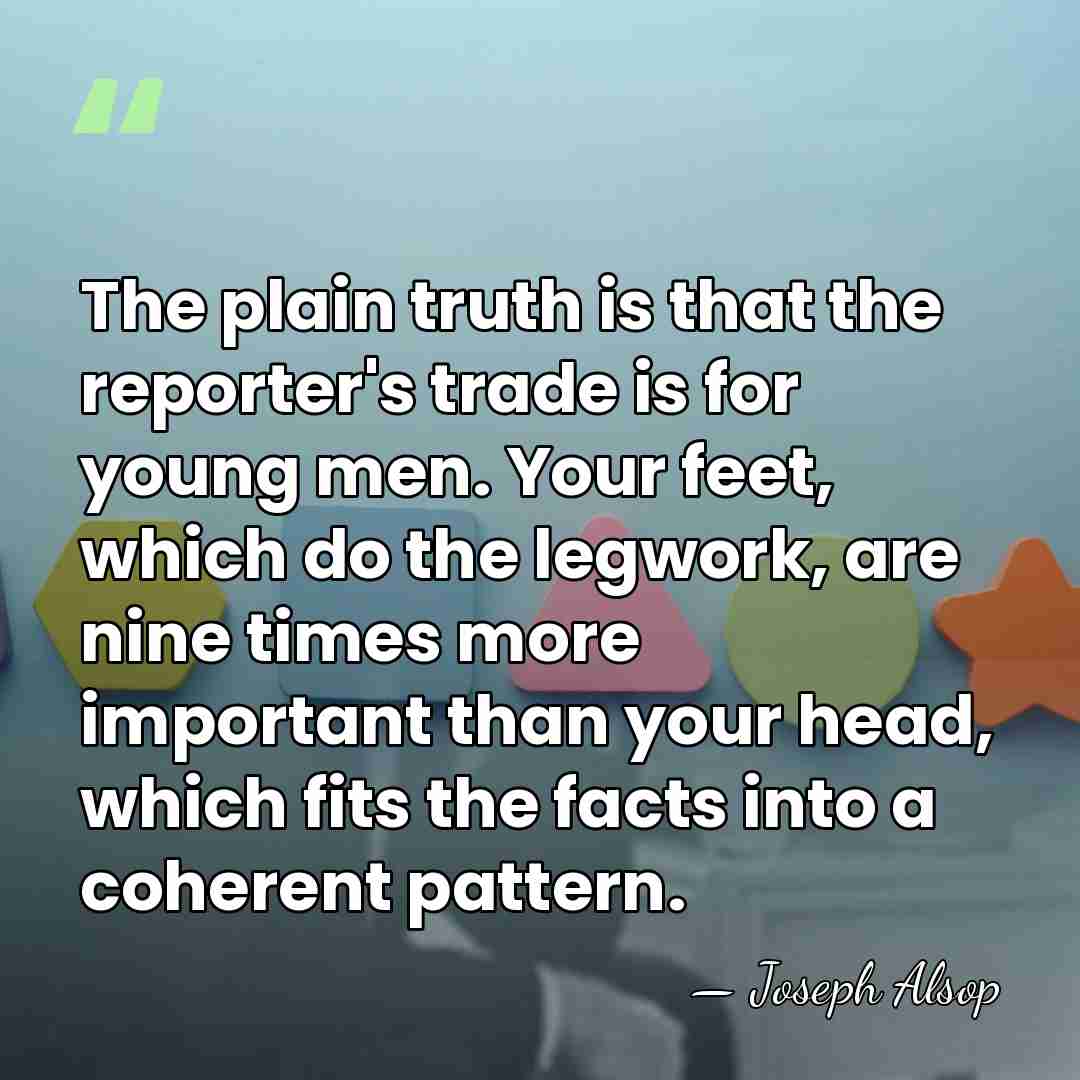 The plain truth is that the reporter's trade is for young men.&hellip; - Joseph Alsop