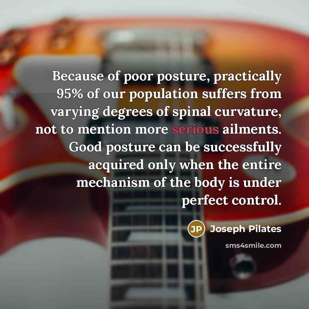 “Because of poor posture, practically 95% of our population suffers…” quote by Joseph Pilates