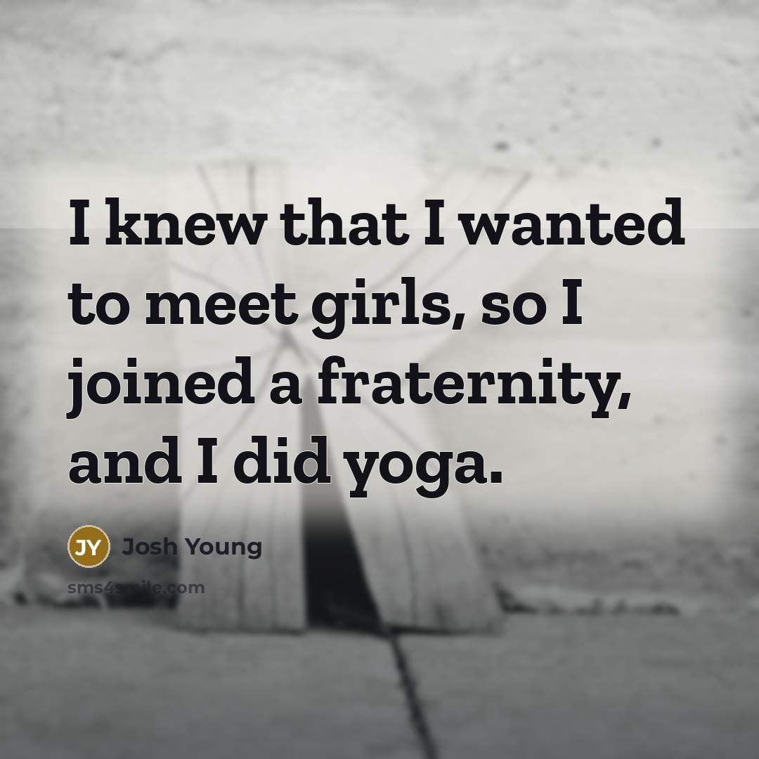 “I knew that I wanted to meet girls, so I…” quote by Josh Young