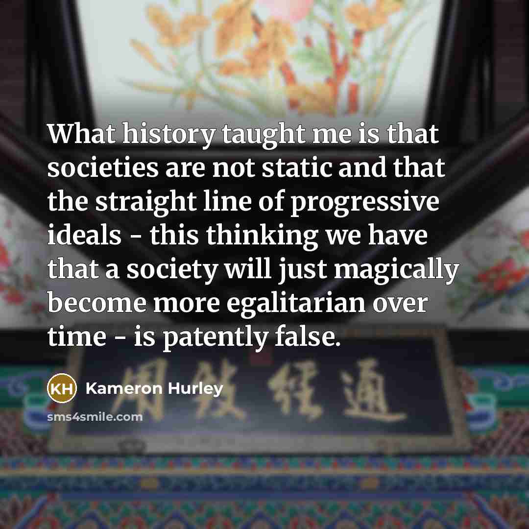 “What history taught me is that societies are not static…” quote by Kameron Hurley