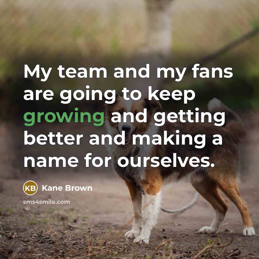 “My team and my fans are going to keep growing…” quote by Kane Brown