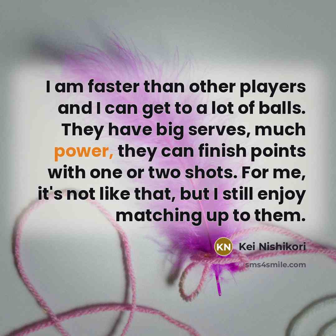 “I am faster than other players and I can get…” quote by Kei Nishikori